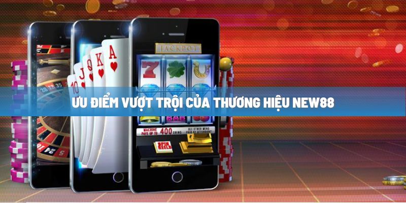 Ưu điểm vượt trội của thương hiệu NEW88