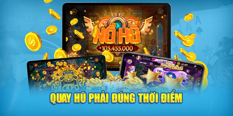 Quay hũ phải đúng thời điểm