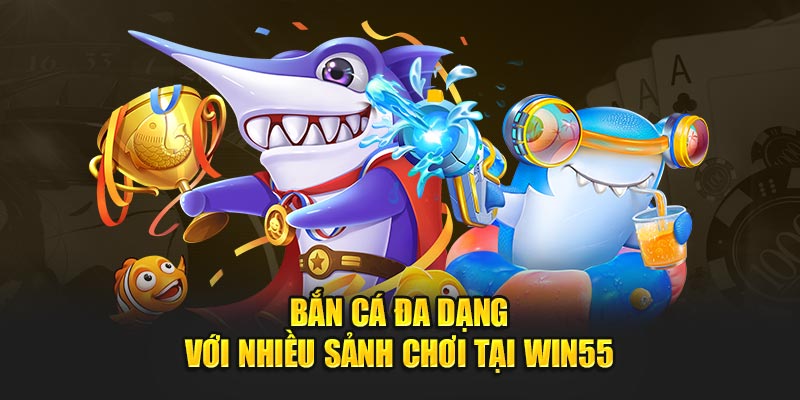 Bắn cá đa dạng với nhiều sảnh chơi tại Win55