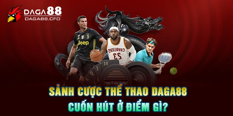 Sảnh cược thể thao DAGA88 cuốn hút ở điểm gì?