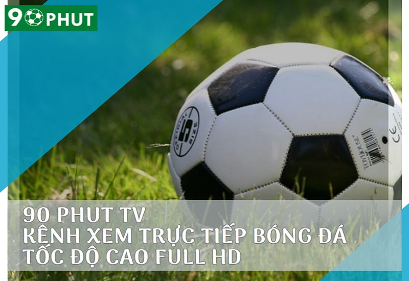 90 Phut TV – Kênh xem trực tiếp bóng đá tốc độ cao Full HD
